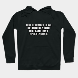 Just remember, if we get caught, you’re deaf and I don’t speak English Hoodie